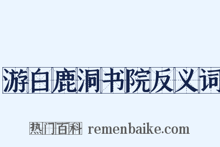 游白鹿洞书院反义词是什么意思的图片
